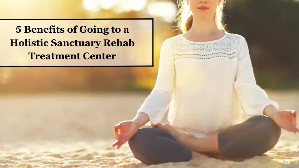 5 Benefits of Going to a Holistic Sanctuary Rehab Treatment Center